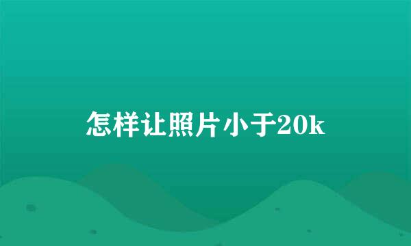 怎样让照片小于20k