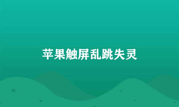 苹果触屏乱跳失灵