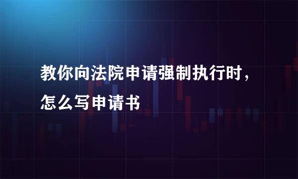 教你向法院申请强制执行时，怎么写申请书