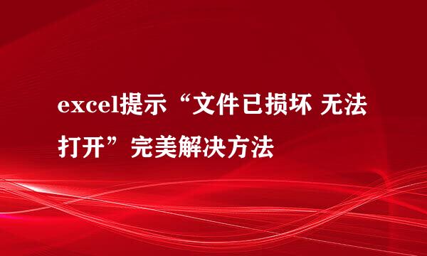 excel提示“文件已损坏 无法打开”完美解决方法