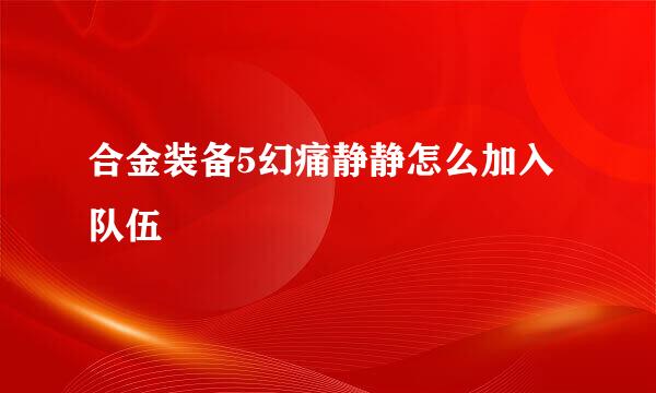 合金装备5幻痛静静怎么加入队伍