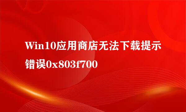 Win10应用商店无法下载提示错误0x803f700