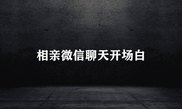 相亲微信聊天开场白