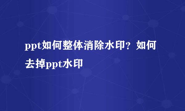 ppt如何整体消除水印？如何去掉ppt水印