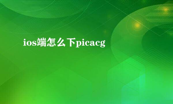 ios端怎么下picacg