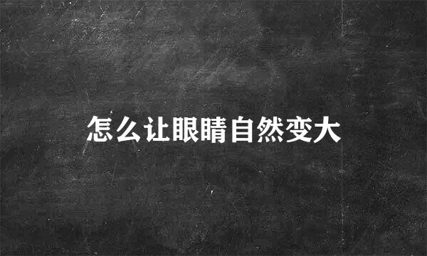 怎么让眼睛自然变大
