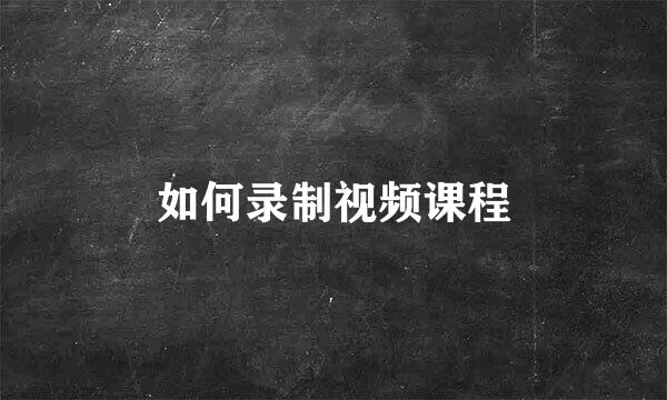 如何录制视频课程
