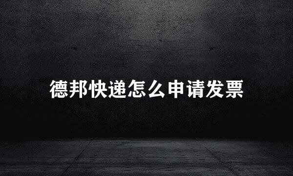 德邦快递怎么申请发票
