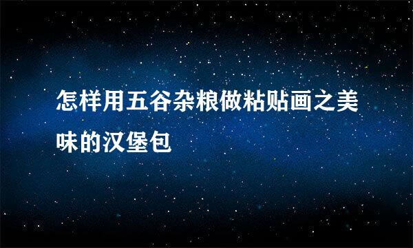 怎样用五谷杂粮做粘贴画之美味的汉堡包