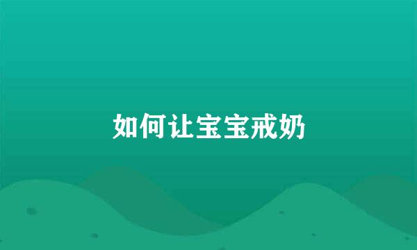 如何让宝宝戒奶