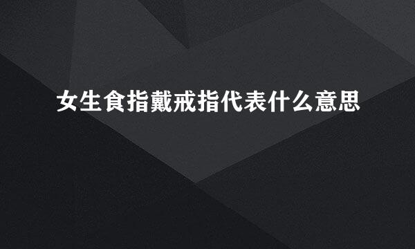 女生食指戴戒指代表什么意思