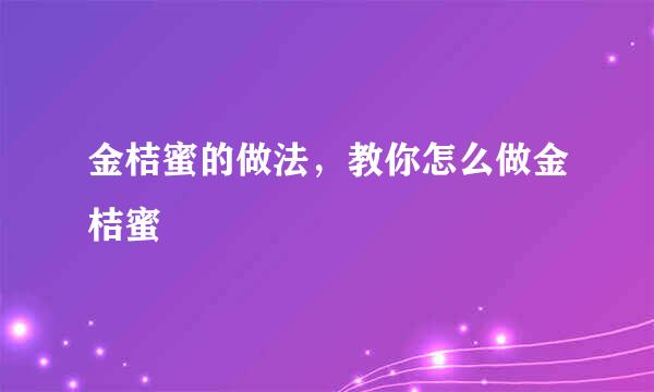 金桔蜜的做法，教你怎么做金桔蜜