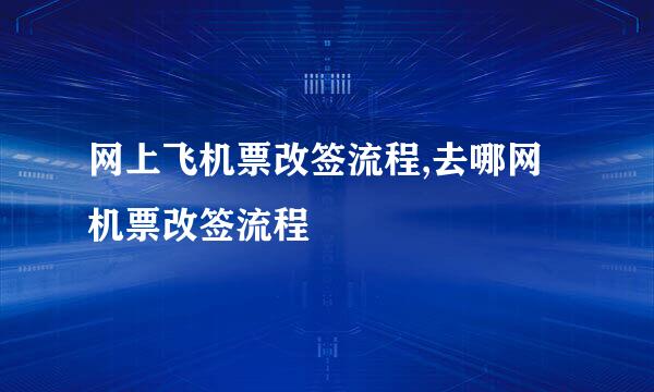 网上飞机票改签流程,去哪网机票改签流程