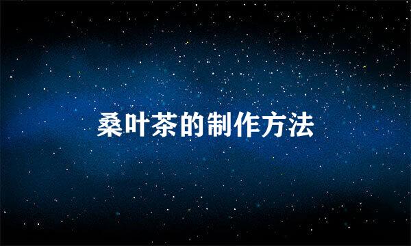 桑叶茶的制作方法