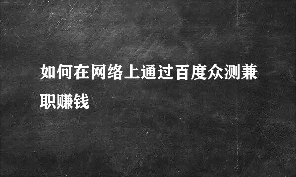 如何在网络上通过百度众测兼职赚钱