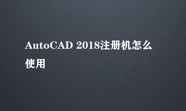 AutoCAD 2018注册机怎么使用