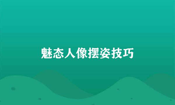魅态人像摆姿技巧