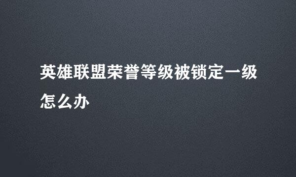英雄联盟荣誉等级被锁定一级怎么办