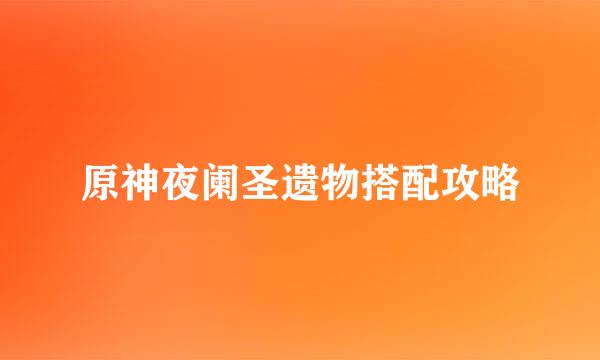 原神夜阑圣遗物搭配攻略