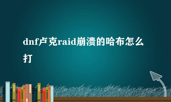 dnf卢克raid崩溃的哈布怎么打