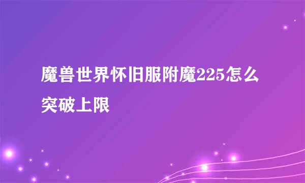 魔兽世界怀旧服附魔225怎么突破上限