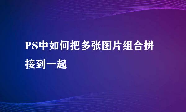PS中如何把多张图片组合拼接到一起