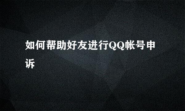 如何帮助好友进行QQ帐号申诉