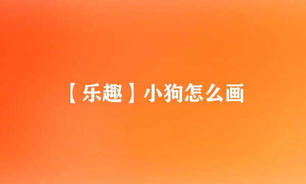 【乐趣】小狗怎么画