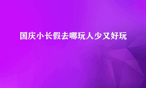 国庆小长假去哪玩人少又好玩