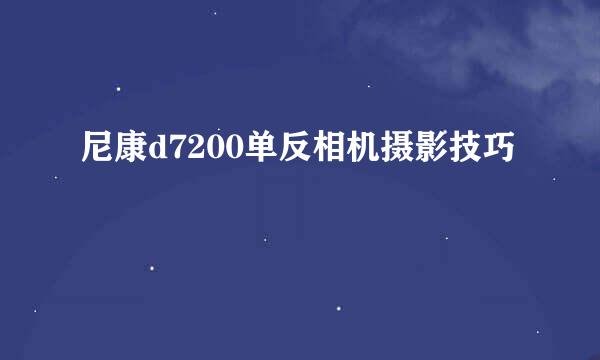 尼康d7200单反相机摄影技巧