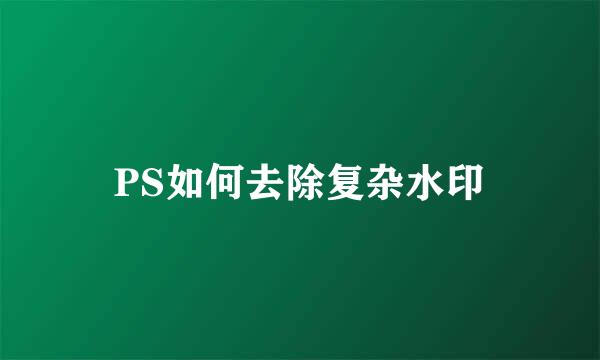 PS如何去除复杂水印