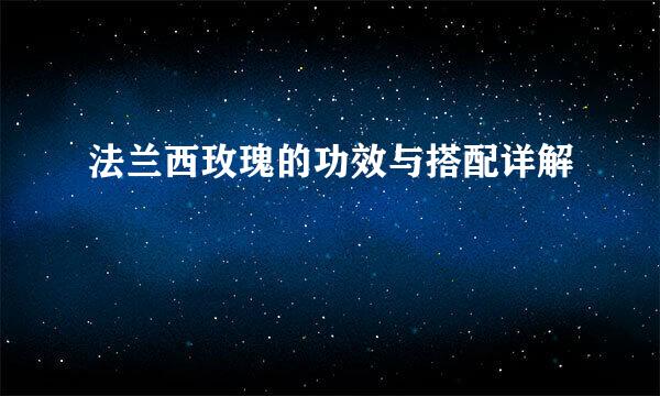 法兰西玫瑰的功效与搭配详解