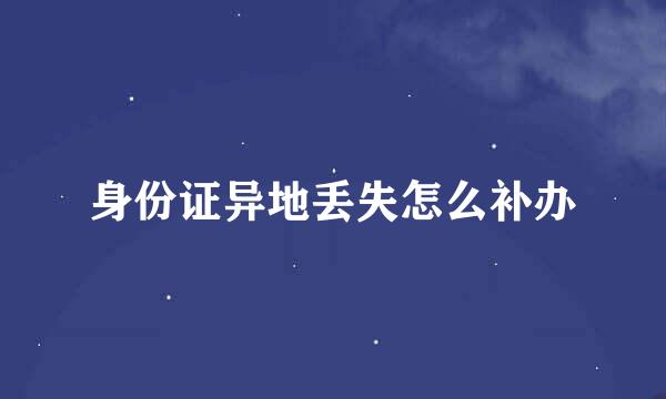 身份证异地丢失怎么补办