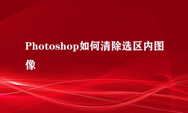 Photoshop如何清除选区内图像