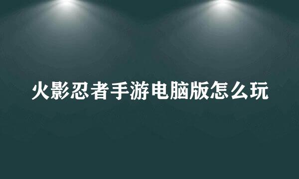 火影忍者手游电脑版怎么玩