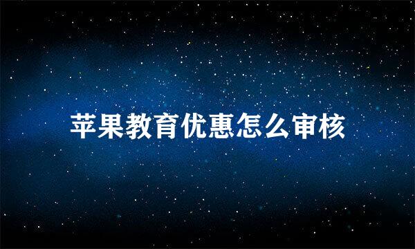 苹果教育优惠怎么审核