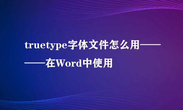 truetype字体文件怎么用————在Word中使用