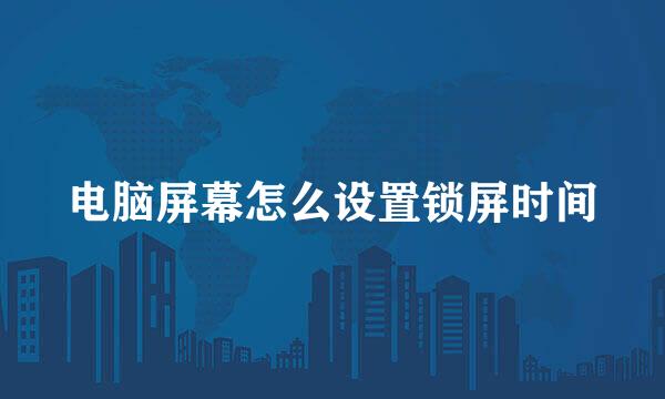 电脑屏幕怎么设置锁屏时间
