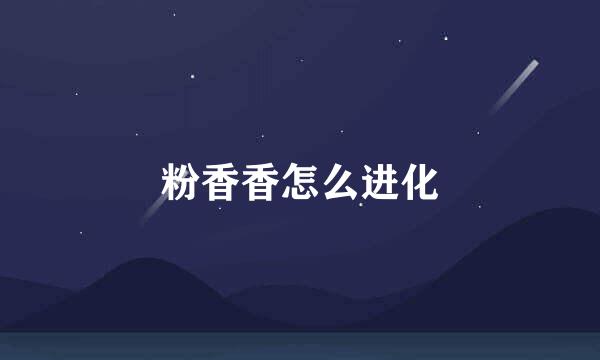 粉香香怎么进化