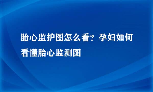胎心监护图怎么看？孕妇如何看懂胎心监测图
