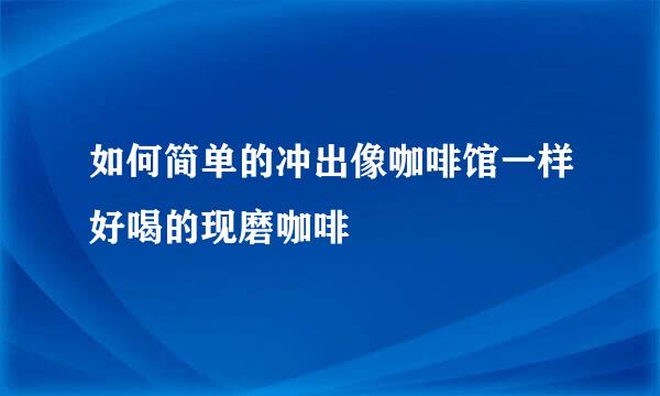 如何简单的冲出像咖啡馆一样好喝的现磨咖啡