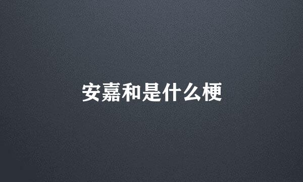 安嘉和是什么梗