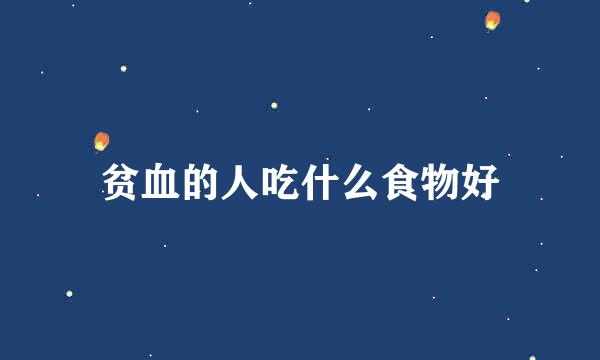 贫血的人吃什么食物好