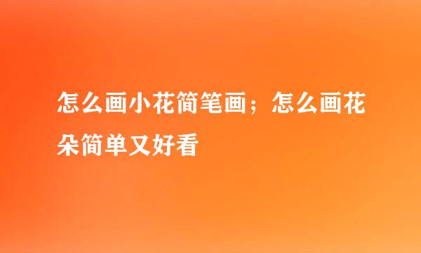 怎么画小花简笔画；怎么画花朵简单又好看