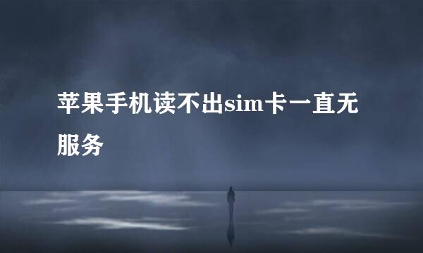苹果手机读不出sim卡一直无服务