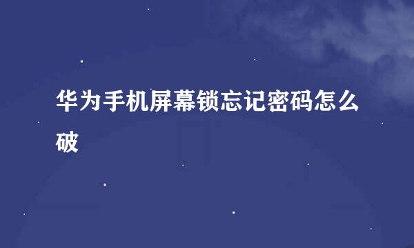 华为手机屏幕锁忘记密码怎么破