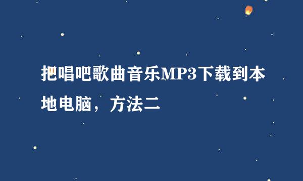 把唱吧歌曲音乐MP3下载到本地电脑，方法二