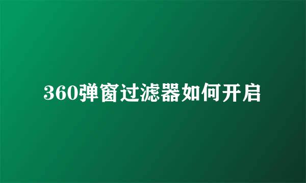 360弹窗过滤器如何开启