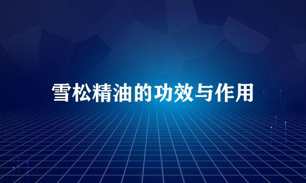 雪松精油的功效与作用