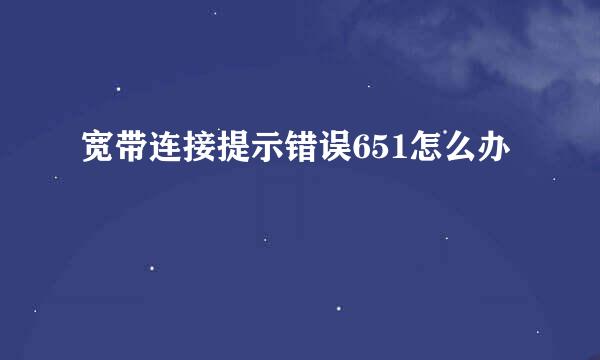 宽带连接提示错误651怎么办